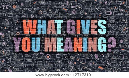 Multicolor Concept - What Gives You Meaning on Dark Brick Wall with Doodle Icons. What Gives You Meaning Business Concept. What Gives You Meaning on Dark Wall.