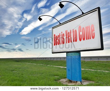 The best is yet to come road sign billboard. Think positive and being an optimist.