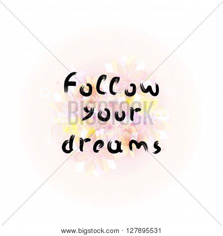 Follow your dreams. Calligraphy phrase with floral background