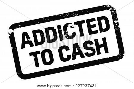 Addicted To Cash Stamp. Typographic Label, Stamp Or Logo.