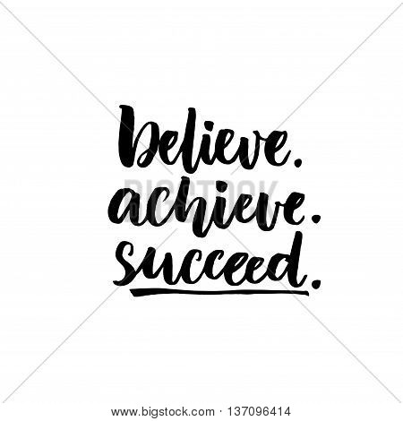 Believe, achieve, succeed. Inspirational vector quote, black ink brush lettering isolated on white background. Positive saying for cards, motivational posters and t-shirt