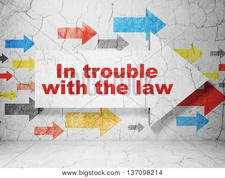 Law concept:  arrow with In trouble With The law on grunge textured concrete wall background, 3D rendering