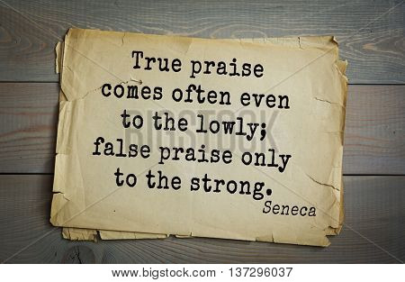 Quote of the Roman philosopher and poet Seneca (4 BC-65 AD). True praise comes often even to the lowly; false praise only to the strong. 