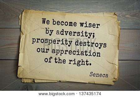 Quote of the Roman philosopher Seneca (4 BC-65 AD). We become wiser by adversity; prosperity destroys our appreciation of the right. 