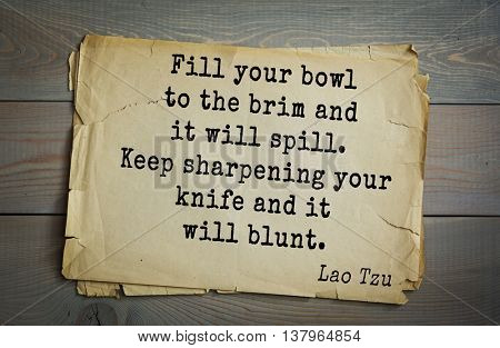Lao Tzu (ancient Chinese philosopher VI-B BC. E) the citation. Fill your bowl to the brim and it will spill. Keep sharpening your knife and it will blunt.