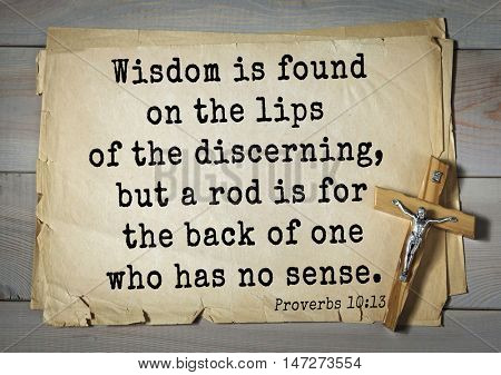 TOP- 150.  Bible Verses about Wisdom.Wisdom is found on the lips of the discerning, but a rod is for the back of one who has no sense. 