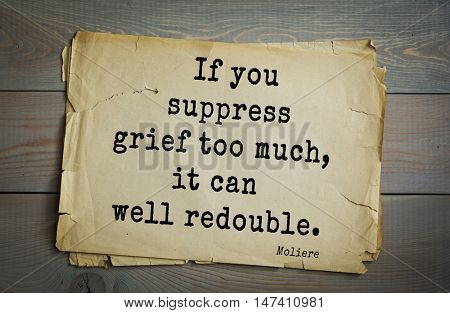  Moliere (French comedian) quote.
If you suppress grief too much, it can well redouble.