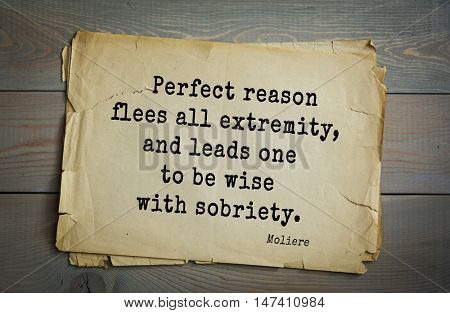 Moliere (French comedian) quote.
Perfect reason flees all extremity, and leads one to be wise with sobriety.