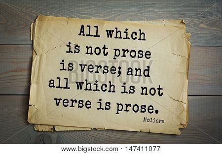 Moliere (French comedian) quote.
All which is not prose is verse; and all which is not verse is prose.