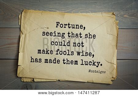  TOP-100.French writer and philosopher Michel de Montaigne quote.Fortune, seeing that she could not make fools wise, has made them lucky.