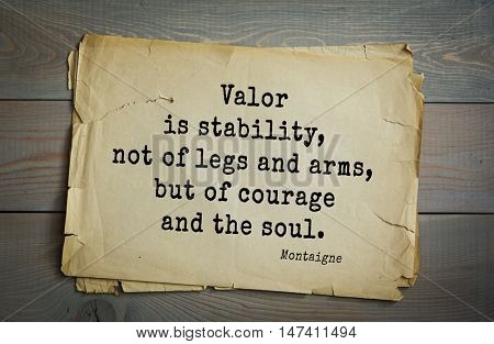 TOP-100. French writer and philosopher Michel de Montaigne quote.Valor is stability, not of legs and arms, but of courage and the soul.