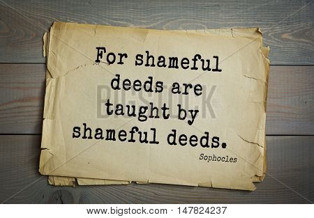 TOP-150. Sophocles (Athenian playwright, tragedian) quote.For shameful deeds are taught by shameful deeds.