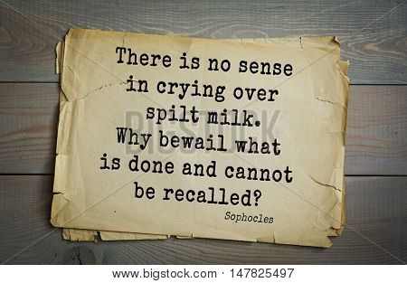 TOP-150. Sophocles (Athenian playwright, tragedian) quote.There is no sense in crying over spilt milk. Why bewail what is done and cannot be recalled?
