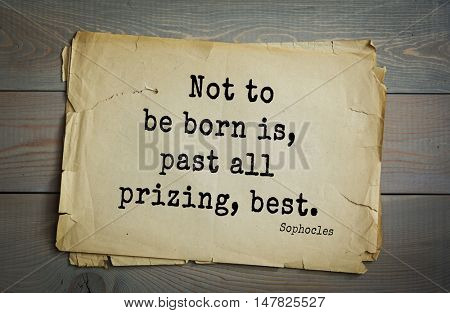 TOP-150. Sophocles (Athenian playwright, tragedian) quote.Not to be born is, past all prizing, best.