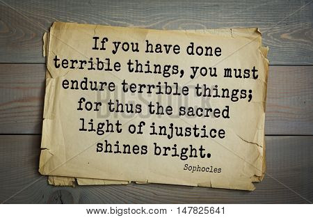 TOP-150. Sophocles (Athenian playwright, tragedian) quote.If you have done terrible things, you must endure terrible things; for thus the sacred light of injustice shines bright.