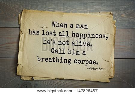 TOP-150. Sophocles (Athenian playwright, tragedian) quote. When a man has lost all happiness, he's not alive. Call him a breathing corpse.