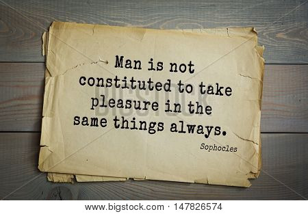TOP-150. Sophocles (Athenian playwright, tragedian) quote.Man is not constituted to take pleasure in the same things always.