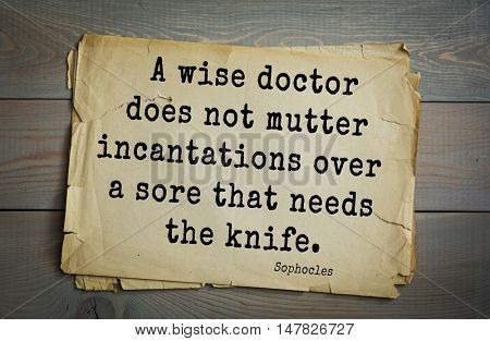 TOP-150. Sophocles (Athenian playwright, tragedian) quote.A wise doctor does not mutter incantations over a sore that needs the knife.