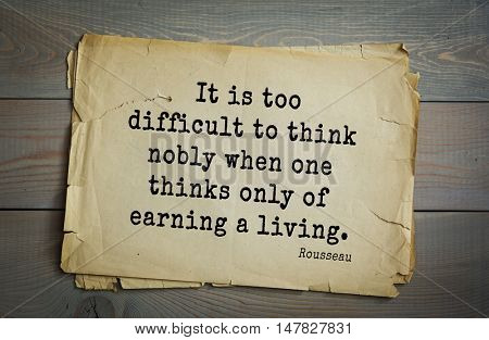 TOP-60. Jean-Jacques Rousseau (French philosopher, writer, thinker of the Enlightenment) quote. It is too difficult to think nobly when one thinks only of earning a living.