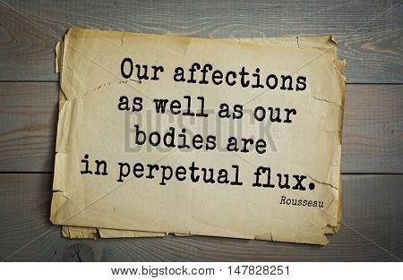 TOP-60. Jean-Jacques Rousseau (French philosopher, writer, thinker of the Enlightenment) quote.Our affections as well as our bodies are in perpetual flux.