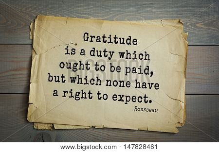 TOP-60. Jean-Jacques Rousseau (French philosopher, writer, thinker of the Enlightenment) quote.Gratitude is a duty which ought to be paid, but which none have a right to expect.