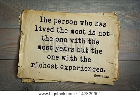 TOP-60. Jean-Jacques Rousseau (French philosopher, writer, thinker) quote.
The person who has lived the most is not the one with the most years but the one with the richest experiences.
