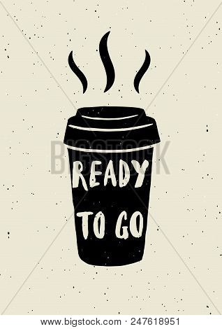 Coffee Cup. Typography Poster. Ready To Go. Lettering Inscription. Ideal For Cafeteria, Coffee To Go