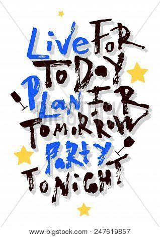 Live For Today, Plan For Tomorrow, Party Tonight. Hand Lettering Poster. T Shirt, Print Design.