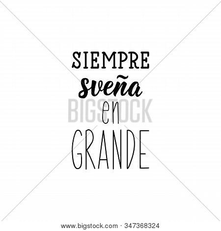 Siempre Suena En Grande. Lettering. Translation From Spanish - Always Dream Big. Element For Flyers,