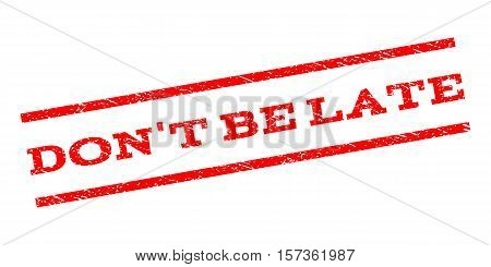 Don'T Be Late watermark stamp. Text caption between parallel lines with grunge design style. Rubber seal stamp with unclean texture. Vector red color ink imprint on a white background.