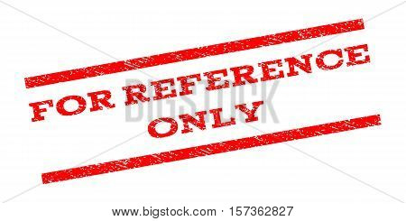 For Reference Only watermark stamp. Text caption between parallel lines with grunge design style. Rubber seal stamp with dirty texture. Vector red color ink imprint on a white background.