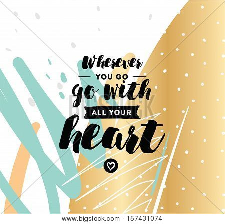 Wherever you go, go with all your heart. Inspirational quote, motivation. Typography for poster, invitation, greeting card or t-shirt. Vector lettering, inscription design. Text background