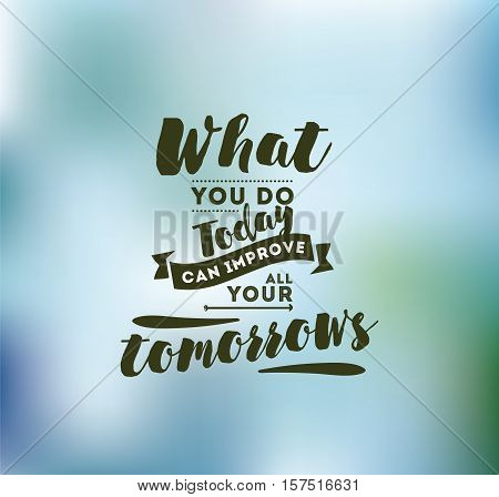 What you do today can improve all your tomorrows. Inspirational quote, motivation. Typography for poster, invitation, greeting card or t-shirt. Vector lettering, inscription design. Text background