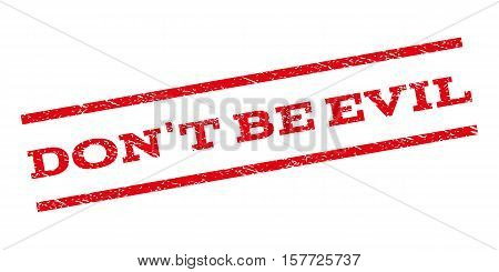 Don'T Be Evil watermark stamp. Text tag between parallel lines with grunge design style. Rubber seal stamp with dust texture. Vector red color ink imprint on a white background.