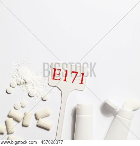 Titanium Dioxide, E171, Dangerous Additive Concept. Gum, Pills, Toothpaste, Powder And Sign With E17