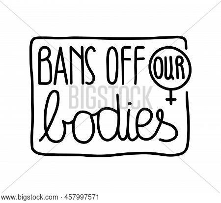 Bans Off Our Bodies Text To Support Womens Rights. \nfeminist Quote In Hand Draw Style. Vector Lette
