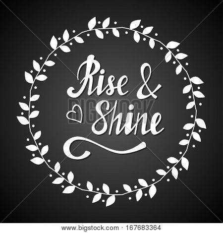 Hand written lettering Rise shine made in vector. Inspiration hand drawn floral wreath with quote script. Floral wreath with inspirational text for poster or card design on a chalkboard.
