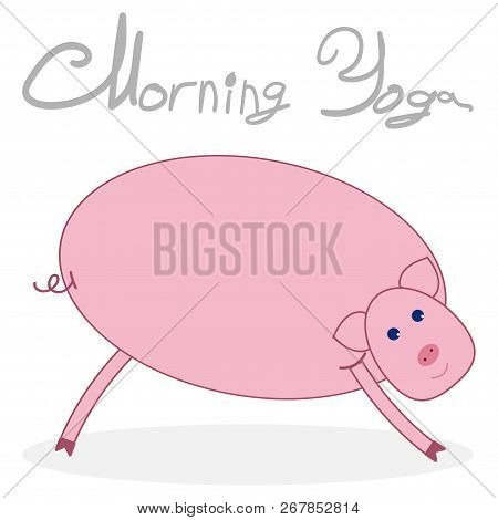 Morning Yoga With A Pig. Pig Isolated On White Background With Shadow. The Text Above The Picture Mo