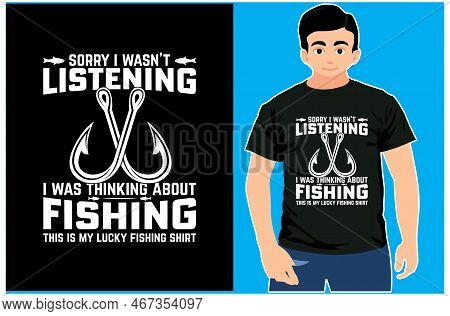 Sorry I Wasn't Listening I Was Thinking About Fishing This Is My Lucky Fishing Shirt. Fishing T-shir