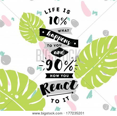 life is 10 what happens to you and 90 how you react to it. Inspirational quote, motivation. Typography for poster, invitation, greeting card or t-shirt. Vector lettering design. Text background