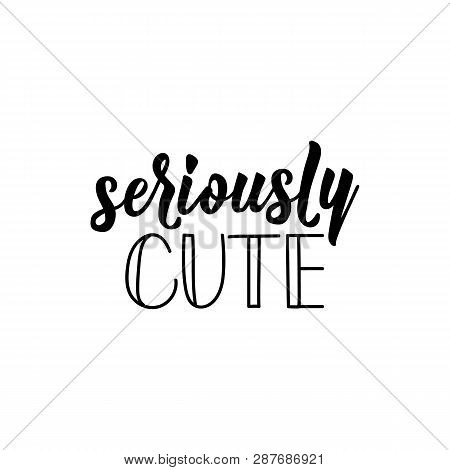 Seriously Cute. Lettering. Ink Illustration. Modern Brush Calligraphy. Isolated On White Background