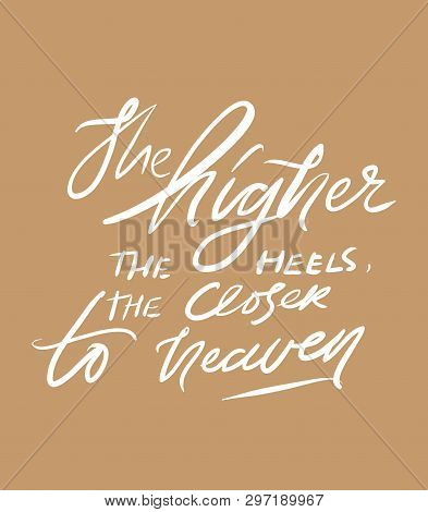 The Higher The Heels, The Closer To Heaven. Quotes About Shoes. Hand Lettering Fpr Your Design.