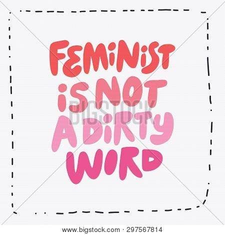 Feminist Is Not Dirty Word Hand Drawn Message. Girl Power Slogan, Quote T-shirt Print.  Stylized Mul