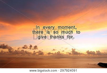 Inspirational Motivational Quote- In Every Moment, There Is So Much To Give Thanks For. With Beautif