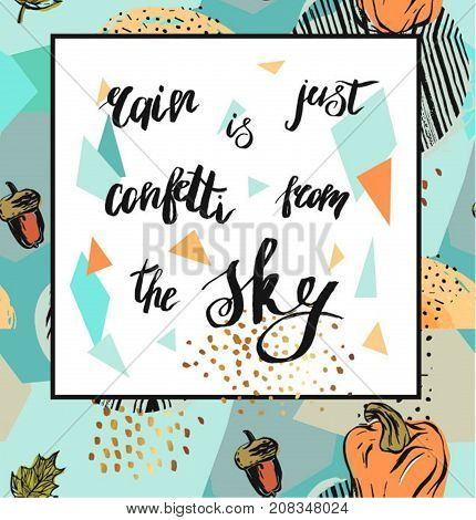 Hand drawn vector abstract textured geometric autumn poster with handwritten ink lettering phase Rain is just confetti from the sky in colorful freme with pumpkins and acorn.autumn background.