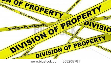 Division Of Property. Yellow Warning Tapes With Black Text Division Of Property. Isolated. 3d Illust