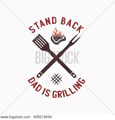 Bbq Emblem Vector Design, Summer Barbecue Logo Template, Print For T Shirt. Stand Back Dad Is Grilli