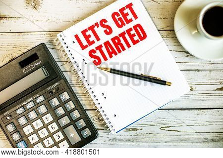 Let Is Get Started Written On White Paper Near Coffee And Calculator On A Light Wooden Table. Busine