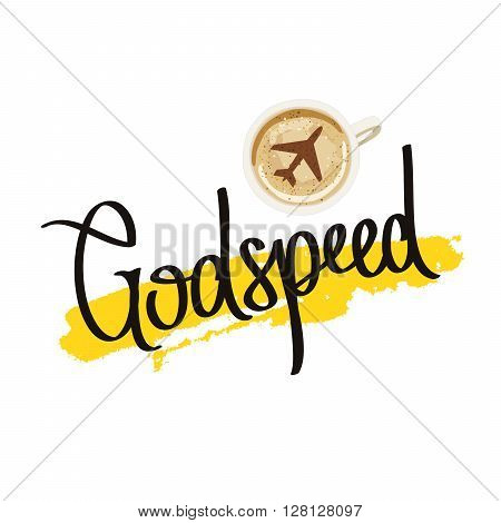 Godspeed. Fashionable calligraphy. A cup of coffee with the plane. Vector illustration on white background. Cappuccino at the airport before departure. A smear of yellow ink.