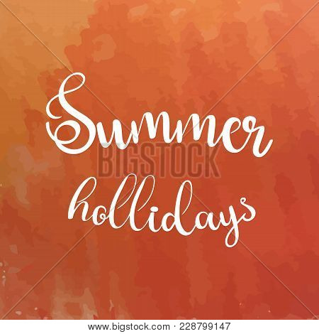 Watercolor Background And Lettering Summer Hollidays. Brush Lettering Composition. Vector Illustrati
